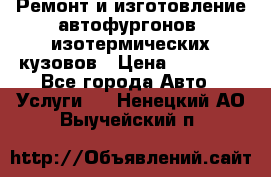 Ремонт и изготовление автофургонов, изотермических кузовов › Цена ­ 20 000 - Все города Авто » Услуги   . Ненецкий АО,Выучейский п.